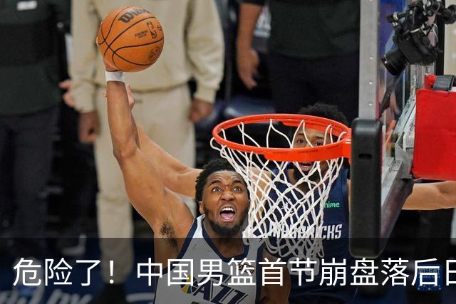 危险了！中国男篮首节崩盘落后日本13分，三分5中1篮板也抢不过
